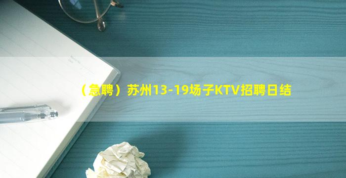 （急聘）苏州13-19场子KTV招聘日结